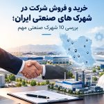 خرید و فروش شرکت در شهرک های صنعتی ایران؛ بررسی 10 شهرک صنعتی مهم